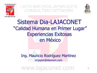 Ing. Mauricio Rodríguez Martínez [email_address] Sistema Dia-LAJACONET   “Calidad Humana en Primer Lugar” Experiencias Exitosas  en México 