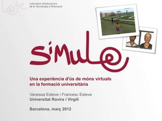 Una experiència d'ús de móns virtuals
en la formació universitària

Vanessa Esteve i Francesc Esteve
Universitat Rovira i Virgili

Barcelona, març 2012
 