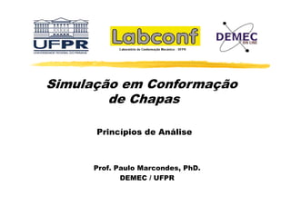 Simulação em C f
S
Conformação
de Chapas
Princípios de Análise

Prof. Paulo Marcondes, PhD.
DEMEC / UFPR

 