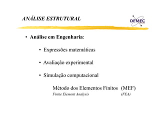 ANÁLISE ESTRUTURAL
• Análise em Engenharia:
• Expressões matemáticas
• Avaliação experimental
• Simulação computacional
Método dos Elementos Finitos (MEF)
Finite Element Analysis

(FEA)

 