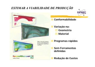 ESTIMAR A VIABILIDADE DE PRODUÇÃO

Conformabilidade
Variação
V i ã na:
Geometria
Material
Programas rápidos
Sem Ferramentas
definidas
Redução de Custos

 