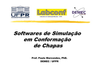 Softwares de Simulação
em Conformação
de Chapas
Prof.
Prof Paulo Marcondes, PhD
Marcondes PhD.
DEMEC / UFPR

 
