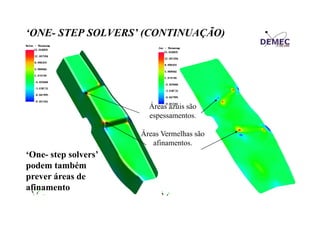 ‘ONE- STEP SOLVERS’ (CONTINUAÇÃO)
ONE
SOLVERS

Áreas azuis são
espessamentos.
Áreas Vermelhas são
afinamentos.

‘One- step solvers’
podem também
prever áreas de
afinamento

 