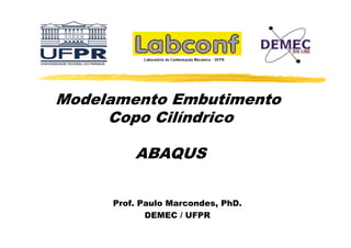 Modelamento Embutimento
M d l
t E b ti
t
Copo Cilíndrico
p
ABAQUS
Prof. Paulo Marcondes, PhD.
DEMEC / UFPR

 
