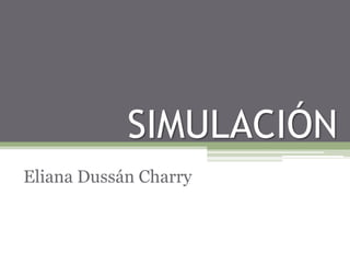 SIMULACIÓN
Eliana Dussán Charry
 