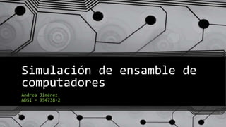 Simulación de ensamble de
computadores
Andrea Jiménez
ADSI – 954738-2
 