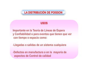 LUIS JAVIER CEBALLOS GUTIÉRREZ
LA DISTRIBUCIÓN DE POISSON
USOS
Importante en la Teoría de Líneas de Espera
y Confiabilidad o para eventos que tienen que ver
con tiempo o espacio como:
-Llegadas o salidas de un sistema cualquiera
-Defectos en manufactura o en la mayoría de
aspectos de Control de calidad
 