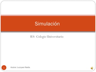 IES- Colegio Universitario  Simulación  Autora: Luczywo Nadia.  