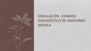 SIMULACIÓN - EXAMEN
DIAGNÓSTICO DE ANATOMÍA
MEDICA
 
