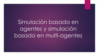 Simulación basada en
agentes y simulación
basada en multi-agentes
 