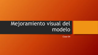 Mejoramiento visual del
modelo
Clase 04
 