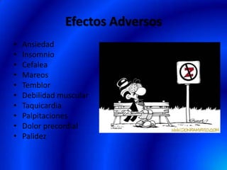Efectos Adversos
• Ansiedad
• Insomnio
• Cefalea
• Mareos
• Temblor
• Debilidad muscular
• Taquicardia
• Palpitaciones
• Dolor precordial
• Palidez
 