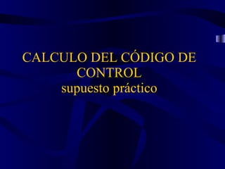 CALCULO DEL CÓDIGO DE CONTROL supuesto práctico