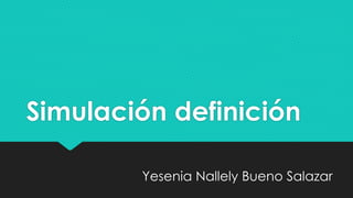 Simulación definición
Yesenia Nallely Bueno Salazar
 