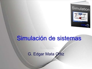 Simulación de sistemas
G. Edgar Mata Ortiz
 