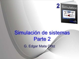 Simulación de sistemas
Parte 2
G. Edgar Mata Ortiz
 