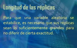 Longitud de las réplicas Para que una variable aleatoria se estabilice, es necesario que sus réplicas sean lo suficientemente grandes para no diferir de cierta exactitud. 