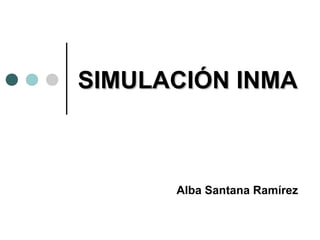 SIMULACIÓN INMASIMULACIÓN INMA
Alba Santana Ramírez
 