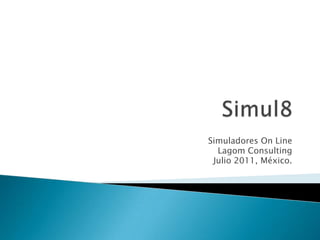 Simul8 Simuladores On Line Lagom Consulting Julio 2011, México. 