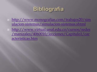 Bibliografiahttp://www.monografias.com/trabajos20/simulacion-sistemas/simulacion-sistemas.shtmlhttp://www.virtual.unal.edu.co/cursos/sedes/manizales/4060010/lecciones/Capitulo1/caracteristicas.htm