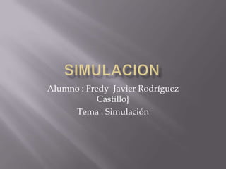 simulacion Alumno : Fredy  Javier Rodríguez Castillo} Tema . Simulación 