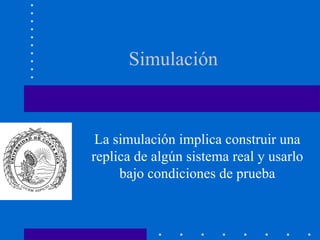 Simulación



 La simulación implica construir una
replica de algún sistema real y usarlo
     bajo condiciones de prueba
 
