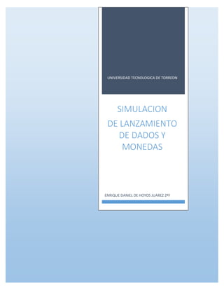 UNIVERSIDAD TECNOLOGICA DE TORREON
SIMULACION
DE LANZAMIENTO
DE DADOS Y
MONEDAS
ENRIQUE DANIEL DE HOYOS JUAREZ 2ºF
 