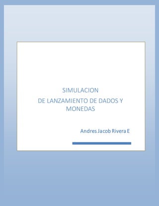 SIMULACION
DE LANZAMIENTO DE DADOS Y
MONEDAS
Andres Jacob RiveraE
 