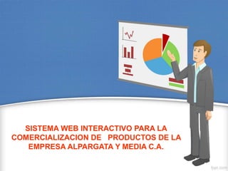 SISTEMA WEB INTERACTIVO PARA LA
COMERCIALIZACION DE PRODUCTOS DE LA
EMPRESA ALPARGATA Y MEDIA C.A.
 