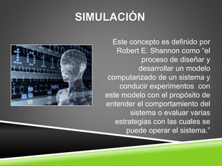 SIMULACIÓN
Este concepto es definido por
Robert E. Shannon como “el
proceso de diseñar y
desarrollar un modelo
computariza...