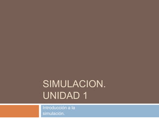 SIMULACION.
UNIDAD 1
Introducción a la
simulación.
 
