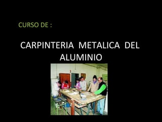 CARPINTERIA  METALICA  DEL  ALUMINIO CURSO DE : 