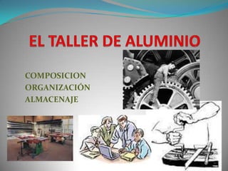 EL TALLER DE ALUMINIO COMPOSICION ORGANIZACIÓN ALMACENAJE 
