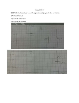 SIMULACION #4
OBJETIVOS:Analizar,calcularymedirlossiguientesvoltajesycorrientes del circuito.
1 Analisisdel circuito
-Equivalente de thevenin
-Equivalente de Northon