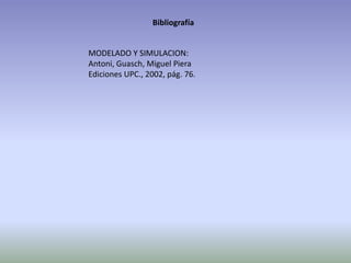Bibliografía
MODELADO Y SIMULACION:
Antoni, Guasch, Miguel Piera
Ediciones UPC., 2002, pág. 76.
 