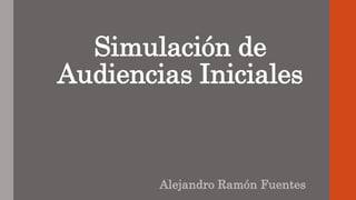 Simulación de
Audiencias Iniciales
Alejandro Ramón Fuentes
 