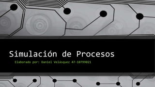 Simulación de Procesos
Elaborado por: Daniel Velásquez 47-10799021
 