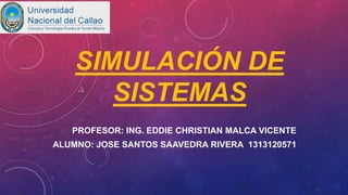SIMULACIÓN DE
SISTEMAS
PROFESOR: ING. EDDIE CHRISTIAN MALCA VICENTE
ALUMNO: JOSE SANTOS SAAVEDRA RIVERA 1313120571
 