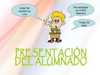 Hola!! Mi   He estudiado
nombre es     en el IES
   Luis        Marisma


                 Tengo 22
                   años
 