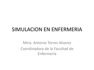 SIMULACION EN ENFERMERIA
Mtra. Antonia Torres Alvarez
Coordinadora de la Facultad de
Enfermería
 
