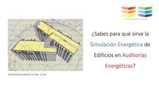 ¿Sabes para qué sirve la
Simulación Energética de
Edificios en Auditorías
Energéticas?
susana garcia san roman
ORIENTACION SUROESTE 27 MAY 12 PM
 