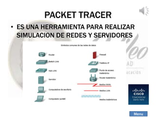 PACKET TRACER
• ES UNA HERRAMIENTA PARA REALIZAR
SIMULACION DE REDES Y SERVIDORES
Menu
 