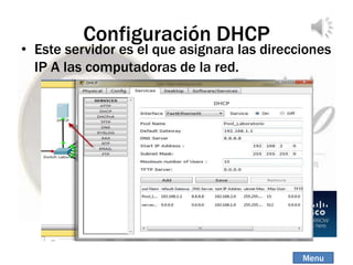 Configuración DHCP
• Este servidor es el que asignara las direcciones
IP A las computadoras de la red.
Menu
 