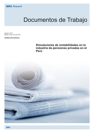 Documentos de Trabajo
Número 10/19
Madrid, 29 de Junio de 2010

Análisis Económico



                                  Simulaciones de rentabilidades en la
                                  industria de pensiones privadas en el
                                  Perú
 