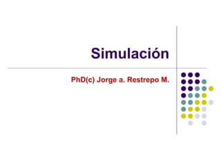 Simulación
PhD(c) Jorge a. Restrepo M.
 