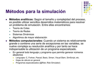 Métodos para la simulación
 Métodos analíticos: Según el tamaño y complejidad del proceso,
es posible utilizar sencillos ...