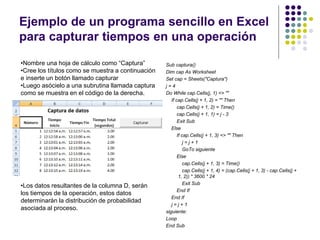 Ejemplo de un programa sencillo en Excel
para capturar tiempos en una operación
Sub captura()
Dim cap As Worksheet
Set cap...