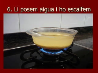 6. Li posem aigua i ho escalfem 