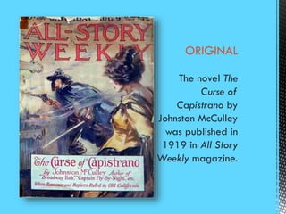 ORIGINAL
The novel The
Curse of
Capistrano by
Johnston McCulley
was published in
1919 in All Story
Weekly magazine.
 