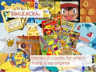 SIMULACRA:
Identical copies for which
there is no original
 